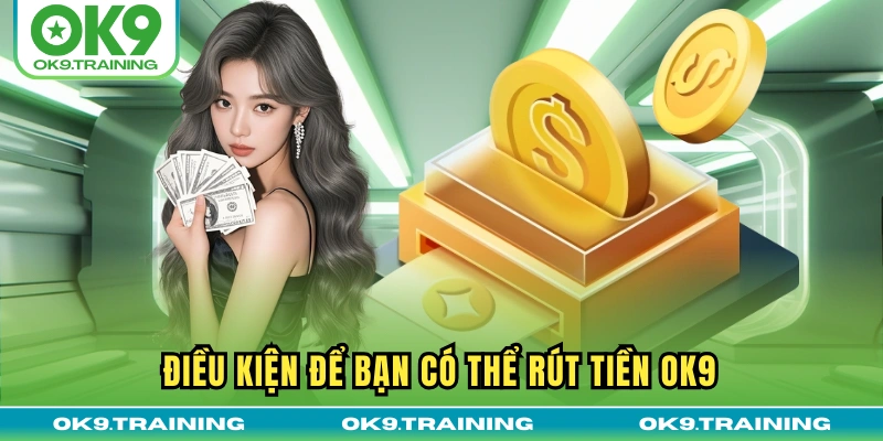 rút tiền ok9 1 Điều kiện để bạn có thể rút tiền OK9