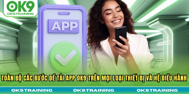 Toàn bộ các bước để tải app OK9 trên mọi loại thiết bị và hệ điều hành